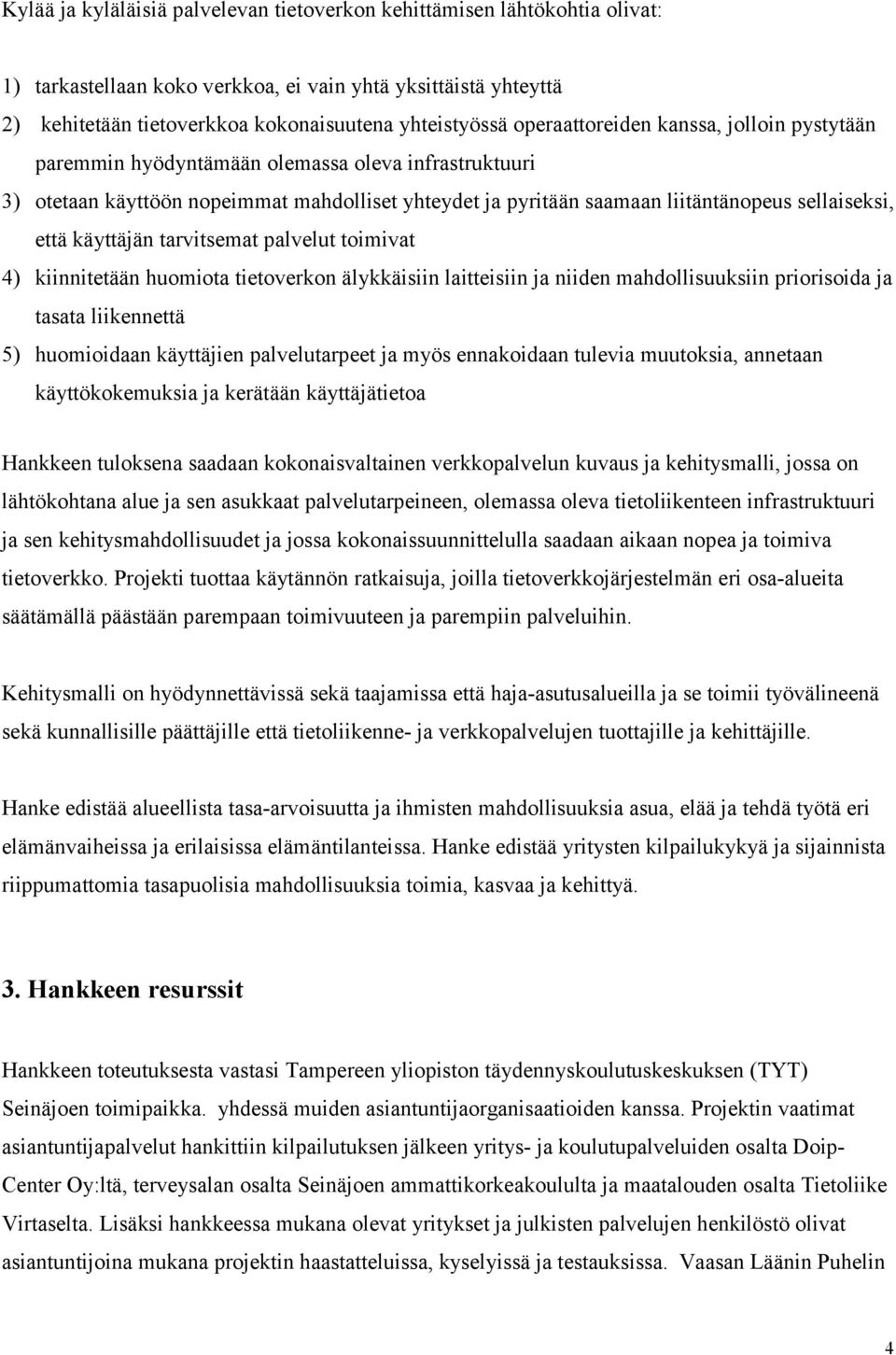 käyttäjän tarvitsemat palvelut toimivat 4) kiinnitetään huomiota tietoverkon älykkäisiin laitteisiin ja niiden mahdollisuuksiin priorisoida ja tasata liikennettä 5) huomioidaan käyttäjien