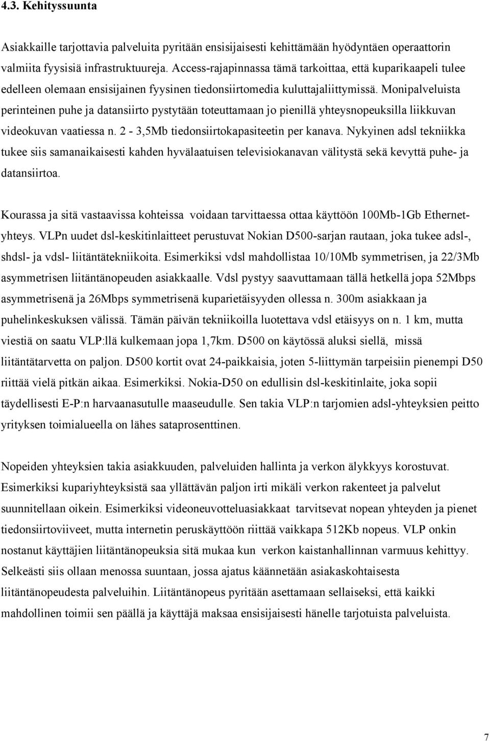 Monipalveluista perinteinen puhe ja datansiirto pystytään toteuttamaan jo pienillä yhteysnopeuksilla liikkuvan videokuvan vaatiessa n. 2-3,5Mb tiedonsiirtokapasiteetin per kanava.