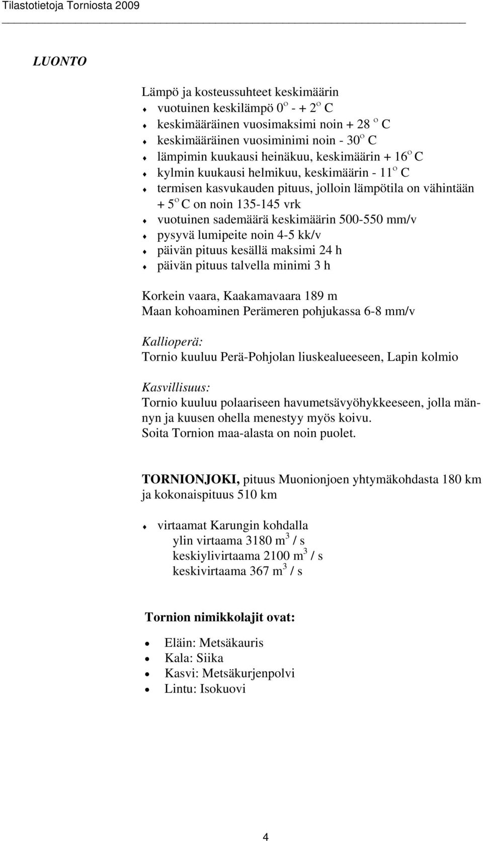 mm/v pysyvä lumipeite noin 4-5 kk/v päivän pituus kesällä maksimi 24 h päivän pituus talvella minimi 3 h Korkein vaara, Kaakamavaara 189 m Maan kohoaminen Perämeren pohjukassa 6-8 mm/v Kallioperä: