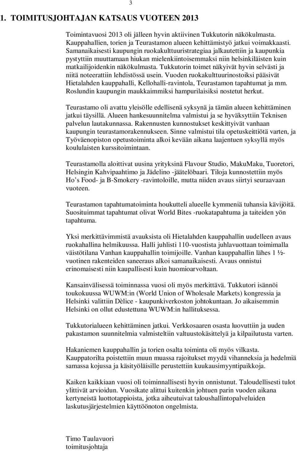 Tukkutorin toimet näkyivät hyvin selvästi ja niitä noteerattiin lehdistössä usein. Vuoden ruokakulttuurinostoiksi pääsivät Hietalahden kauppahalli, Kellohalli-ravintola, Teurastamon tapahtumat ja mm.