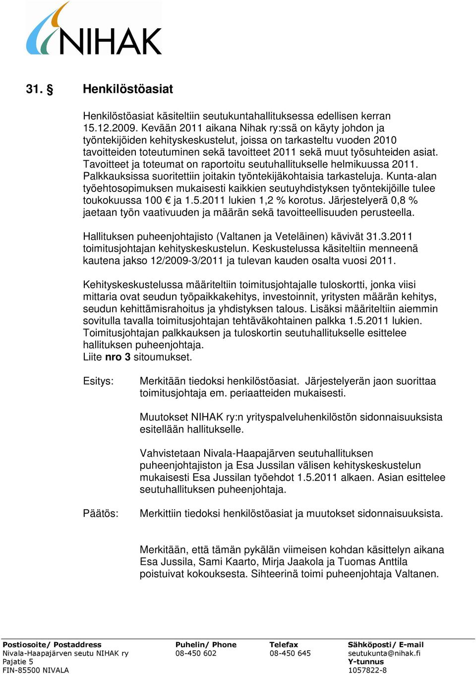 Tavoitteet ja toteumat on raportoitu seutuhallitukselle helmikuussa 2011. Palkkauksissa suoritettiin joitakin työntekijäkohtaisia tarkasteluja.