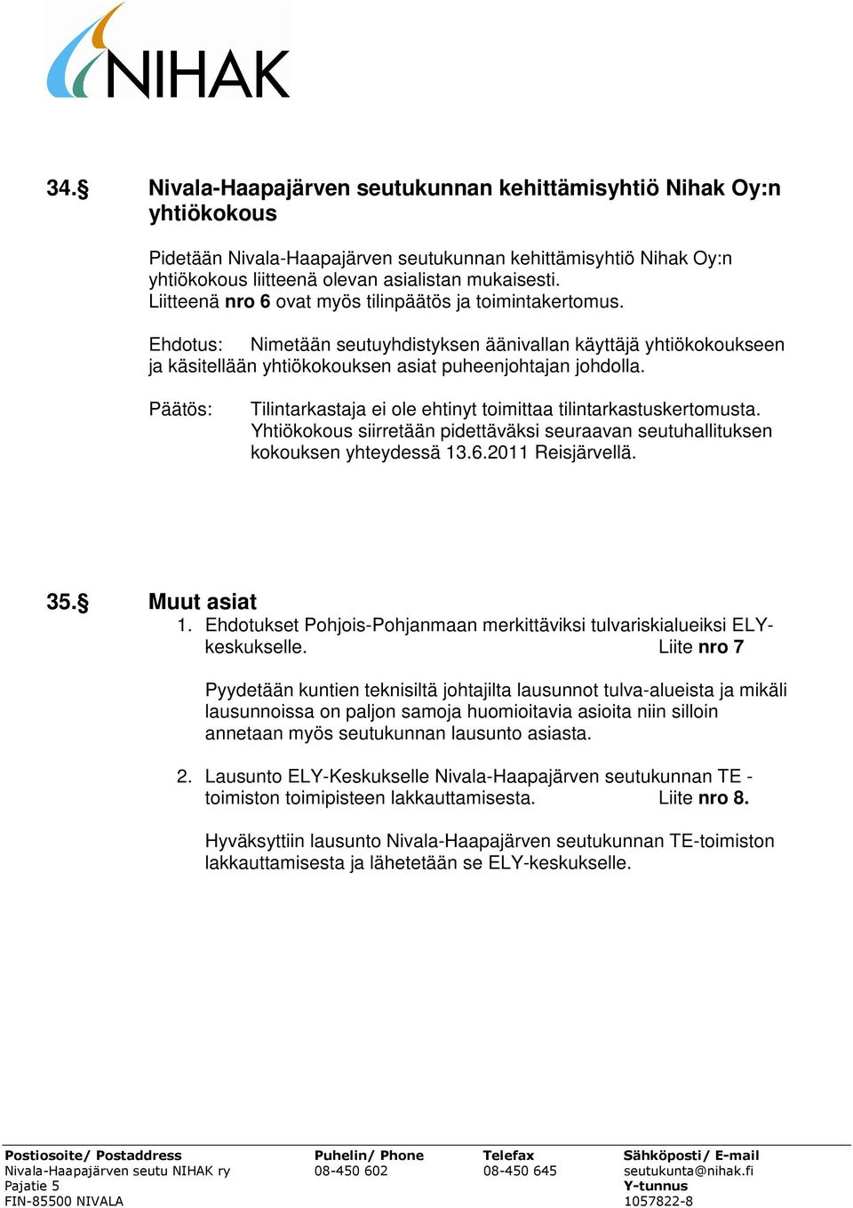 Tilintarkastaja ei ole ehtinyt toimittaa tilintarkastuskertomusta. Yhtiökokous siirretään pidettäväksi seuraavan seutuhallituksen kokouksen yhteydessä 13.6.2011 Reisjärvellä. 35. Muut asiat 1.