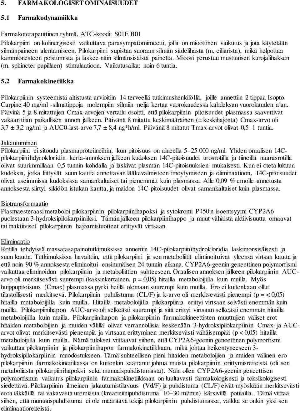 alentamiseen. Pilokarpiini supistaa suoraan silmän sädelihasta (m. ciliarista), mikä helpottaa kammionesteen poistumista ja laskee näin silmänsisäistä painetta.