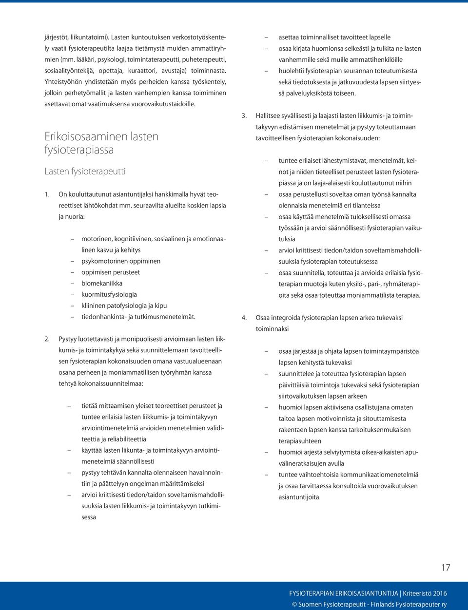 Yhteistyöhön yhdistetään myös perheiden kanssa työskentely, jolloin perhetyömallit ja lasten vanhempien kanssa toimiminen asettavat omat vaatimuksensa vuorovaikutustaidoille.