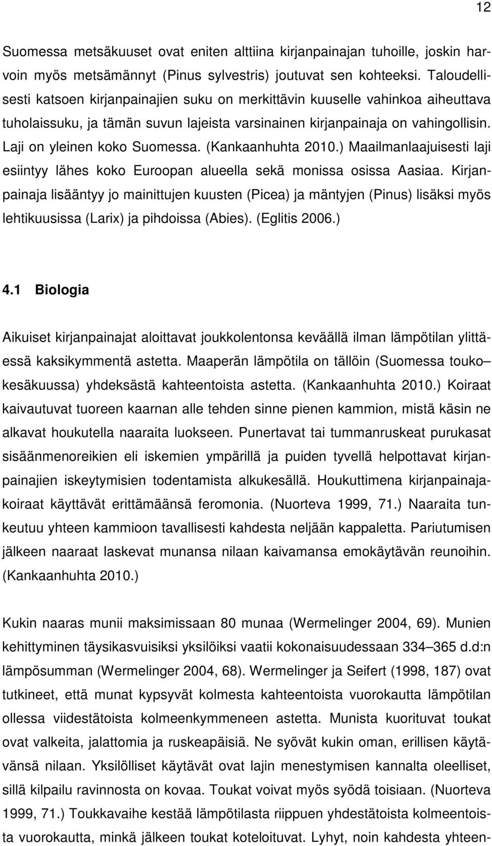 Laji on yleinen koko Suomessa. (Kankaanhuhta 2010.) Maailmanlaajuisesti laji esiintyy lähes koko Euroopan alueella sekä monissa osissa Aasiaa.