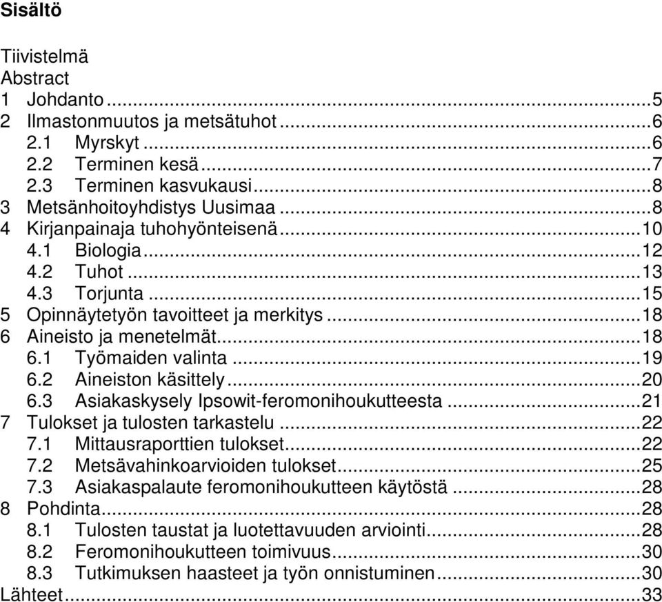 .. 19 6.2 Aineiston käsittely... 20 6.3 Asiakaskysely Ipsowit-feromonihoukutteesta... 21 7 Tulokset ja tulosten tarkastelu... 22 7.1 Mittausraporttien tulokset... 22 7.2 Metsävahinkoarvioiden tulokset.