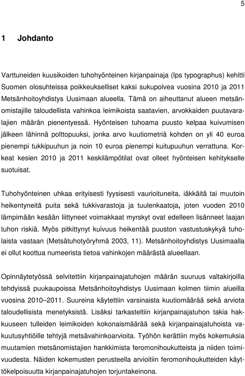 Hyönteisen tuhoama puusto kelpaa kuivumisen jälkeen lähinnä polttopuuksi, jonka arvo kuutiometriä kohden on yli 40 euroa pienempi tukkipuuhun ja noin 10 euroa pienempi kuitupuuhun verrattuna.