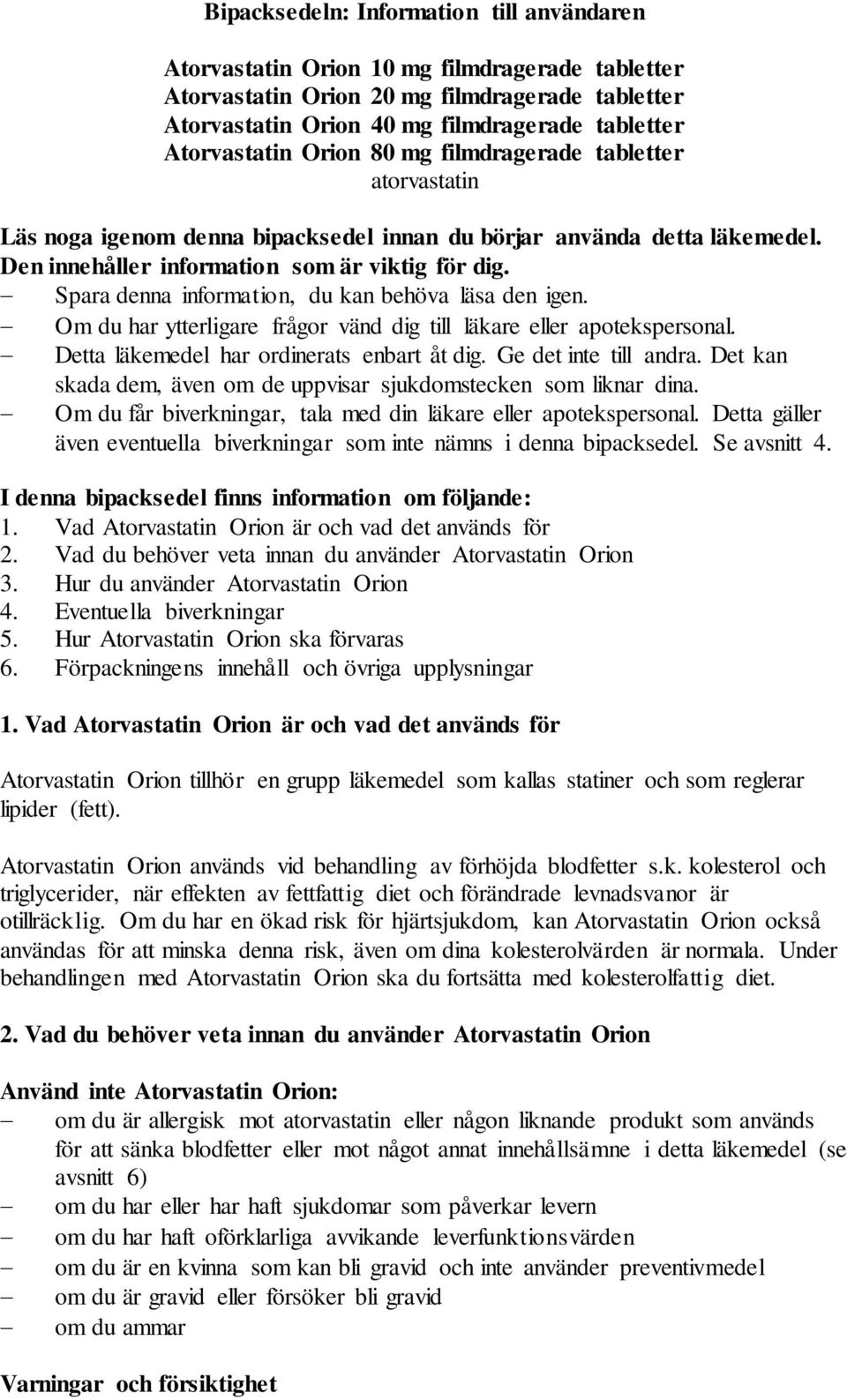 Spara denna information, du kan behöva läsa den igen. Om du har ytterligare frågor vänd dig till läkare eller apotekspersonal. Detta läkemedel har ordinerats enbart åt dig. Ge det inte till andra.