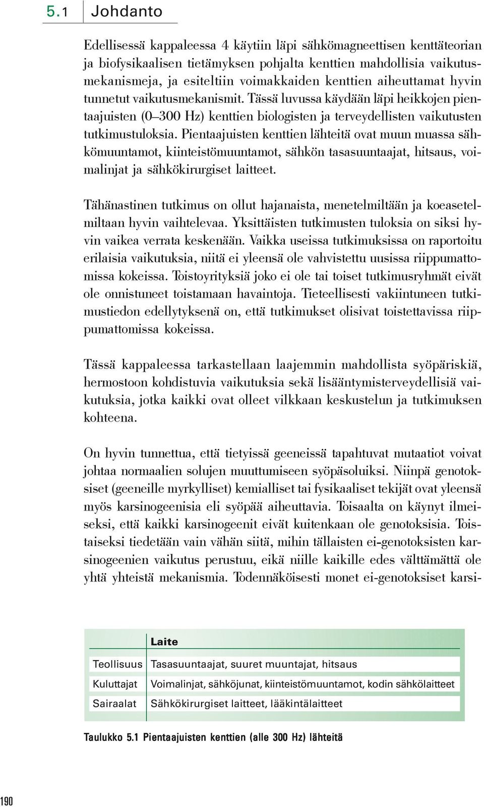 Pientaajuisten kenttien lähteitä ovat muun muassa sähkömuuntamot, kiinteistömuuntamot, sähkön tasasuuntaajat, hitsaus, voimalinjat ja sähkökirurgiset laitteet.