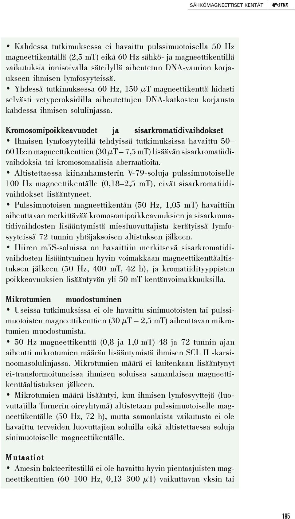 Yhdessä tutkimuksessa 60 Hz, 150 μt magneettikenttä hidasti selvästi vetyperoksidilla aiheutettujen DNA-katkosten korjausta kahdessa ihmisen solulinjassa.