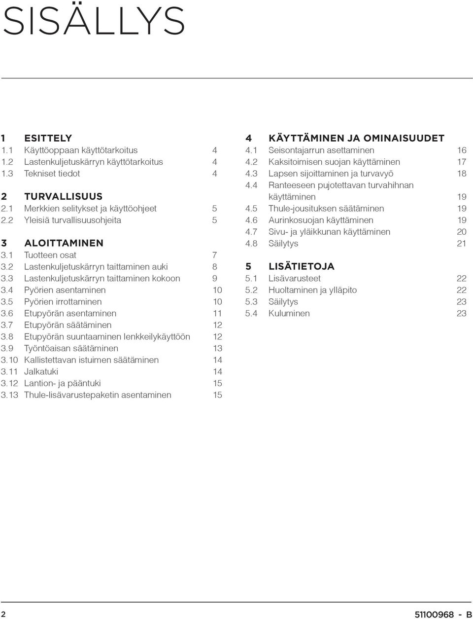 5 Pyörien irrottaminen 10 3.6 Etupyörän asentaminen 11 3.7 Etupyörän säätäminen 12 3.8 Etupyörän suuntaaminen lenkkeilykäyttöön 12 3.9 Työntöaisan säätäminen 13 3.