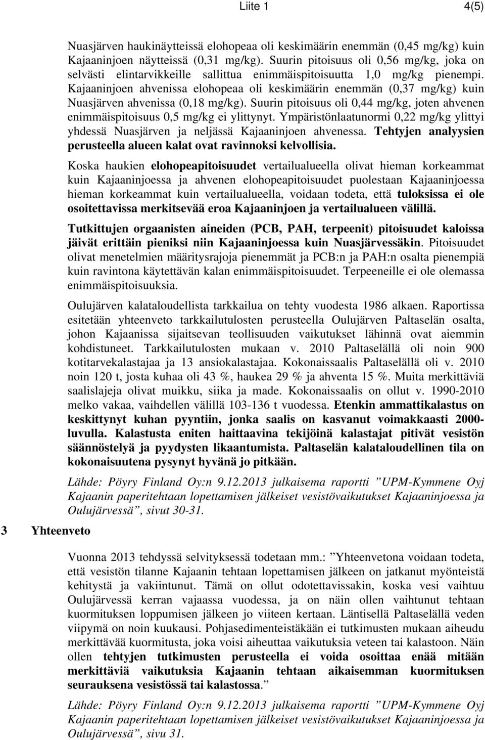 Kajaaninjoen ahvenissa elohopeaa oli keskimäärin enemmän (0,37 mg/kg) kuin Nuasjärven ahvenissa (0,18 mg/kg). Suurin pitoisuus oli 0,44 mg/kg, joten ahvenen enimmäispitoisuus 0,5 mg/kg ei ylittynyt.