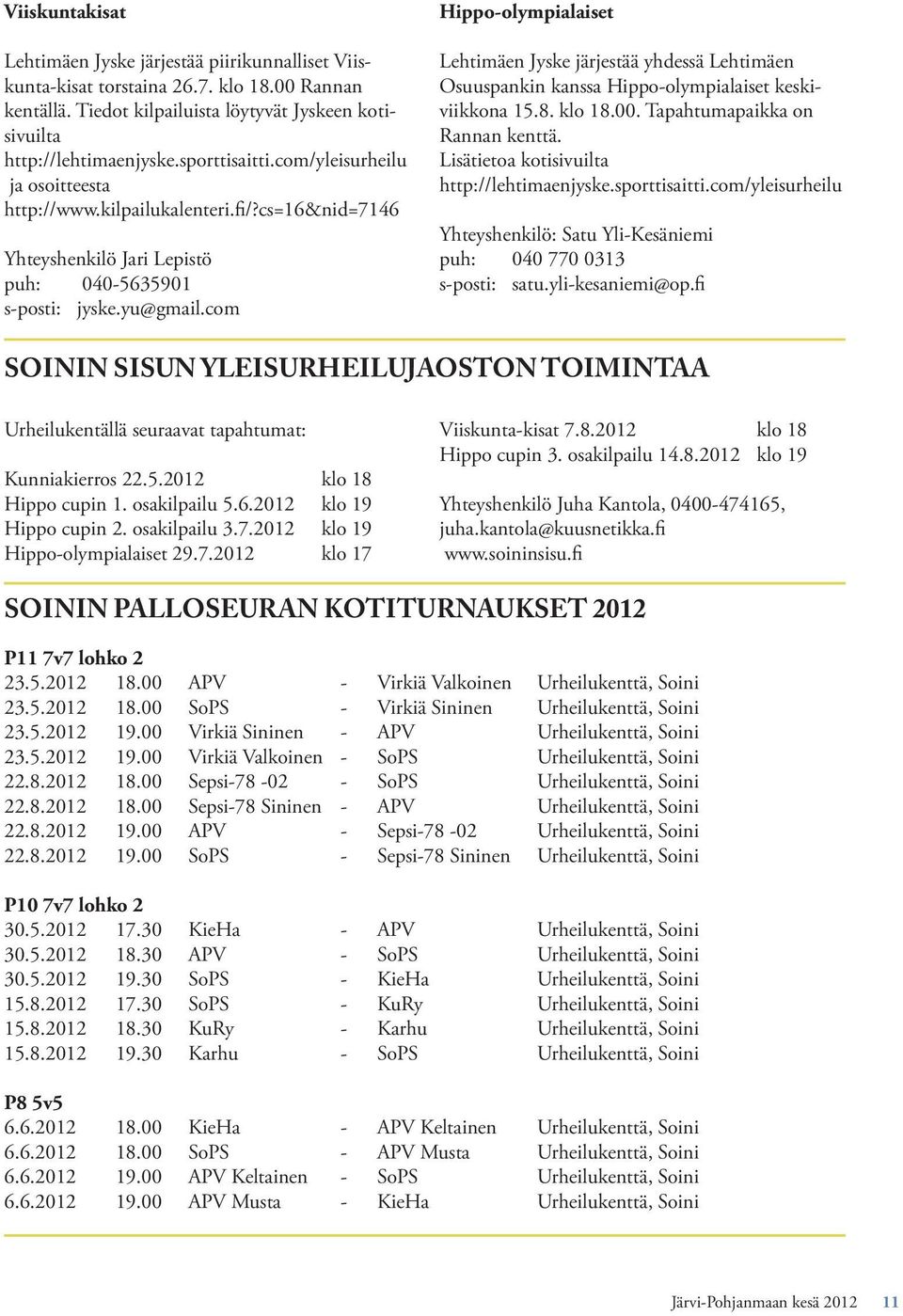 com Hippo-olympialaiset Lehtimäen Jyske järjestää yhdessä Lehtimäen Osuuspankin kanssa Hippo-olympialaiset keskiviikkona 15.8. klo 18.00. Tapahtumapaikka on Rannan kenttä.