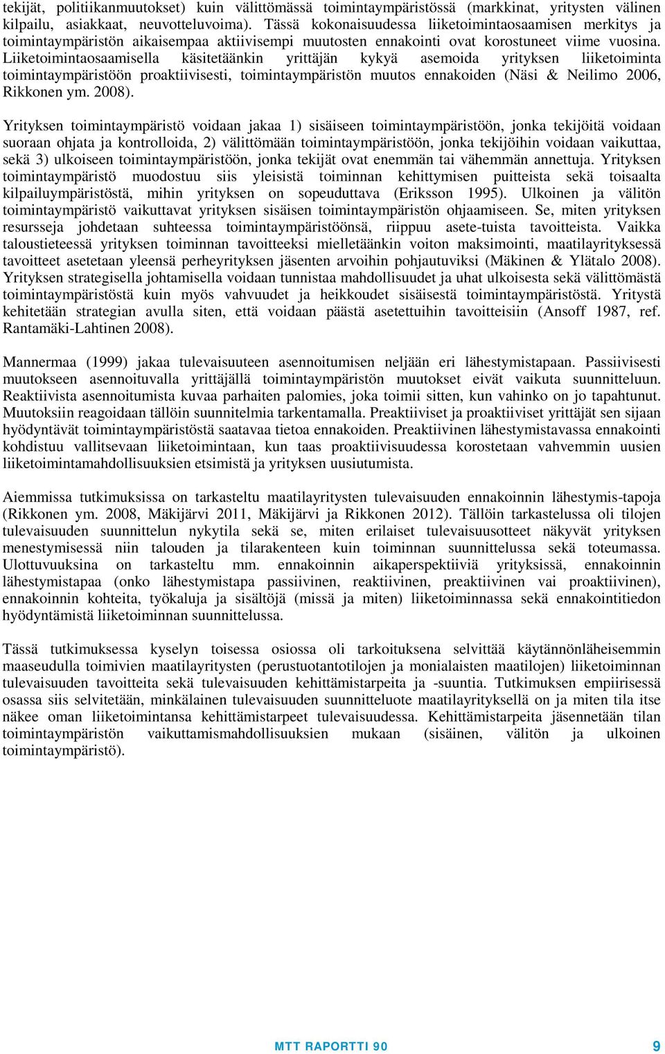 Liiketoimintaosaamisella käsitetäänkin yrittäjän kykyä asemoida yrityksen liiketoiminta toimintaympäristöön proaktiivisesti, toimintaympäristön muutos ennakoiden (Näsi & Neilimo 2006, Rikkonen ym.