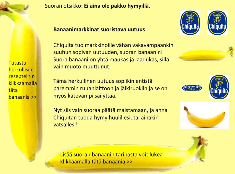 suuhun sopivan uutuuden, suoran banaanin! Suora banaani on yhtä maukas ja laadukas, sillä vain muoto muuzunut.