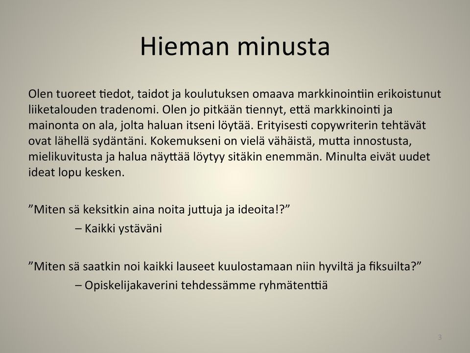 Kokemukseni on vielä vähäistä, muza innostusta, mielikuvitusta ja halua näyzää löytyy sitäkin enemmän. Minulta eivät uudet ideat lopu kesken.