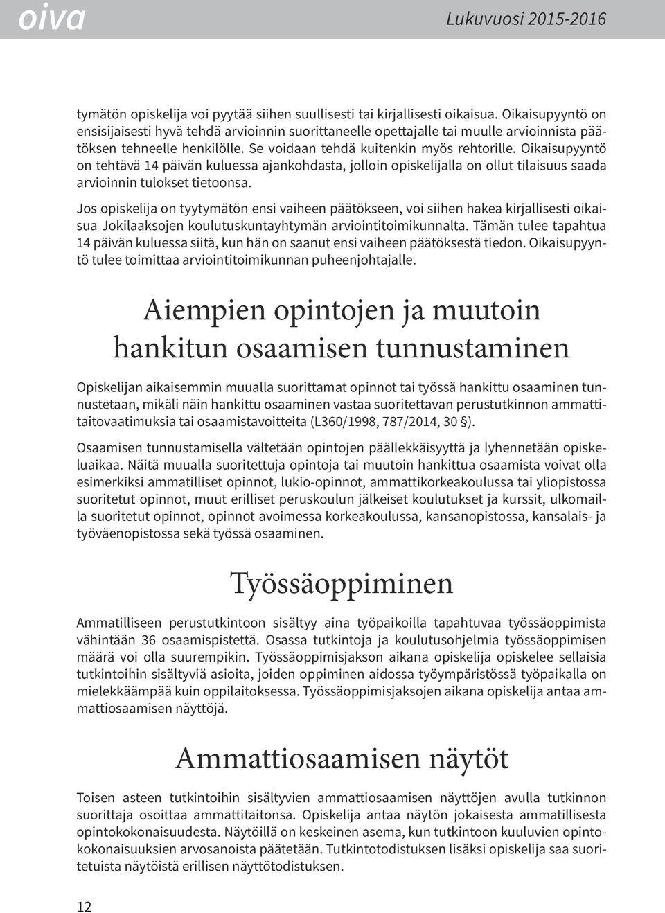 Oikaisupyyntö on tehtävä 14 päivän kuluessa ajankohdasta, jolloin opiskelijalla on ollut tilaisuus saada arvioinnin tulokset tietoonsa.