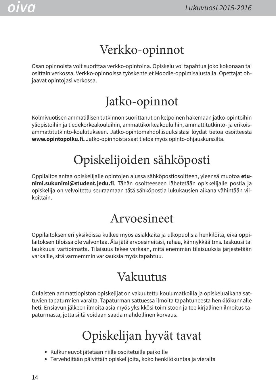 Jatko-opinnot Kolmivuotisen ammatillisen tutkinnon suorittanut on kelpoinen hakemaan jatko-opintoihin yliopistoihin ja tiedekorkeakouluihin, ammattikorkeakouluihin, ammattitutkinto- ja
