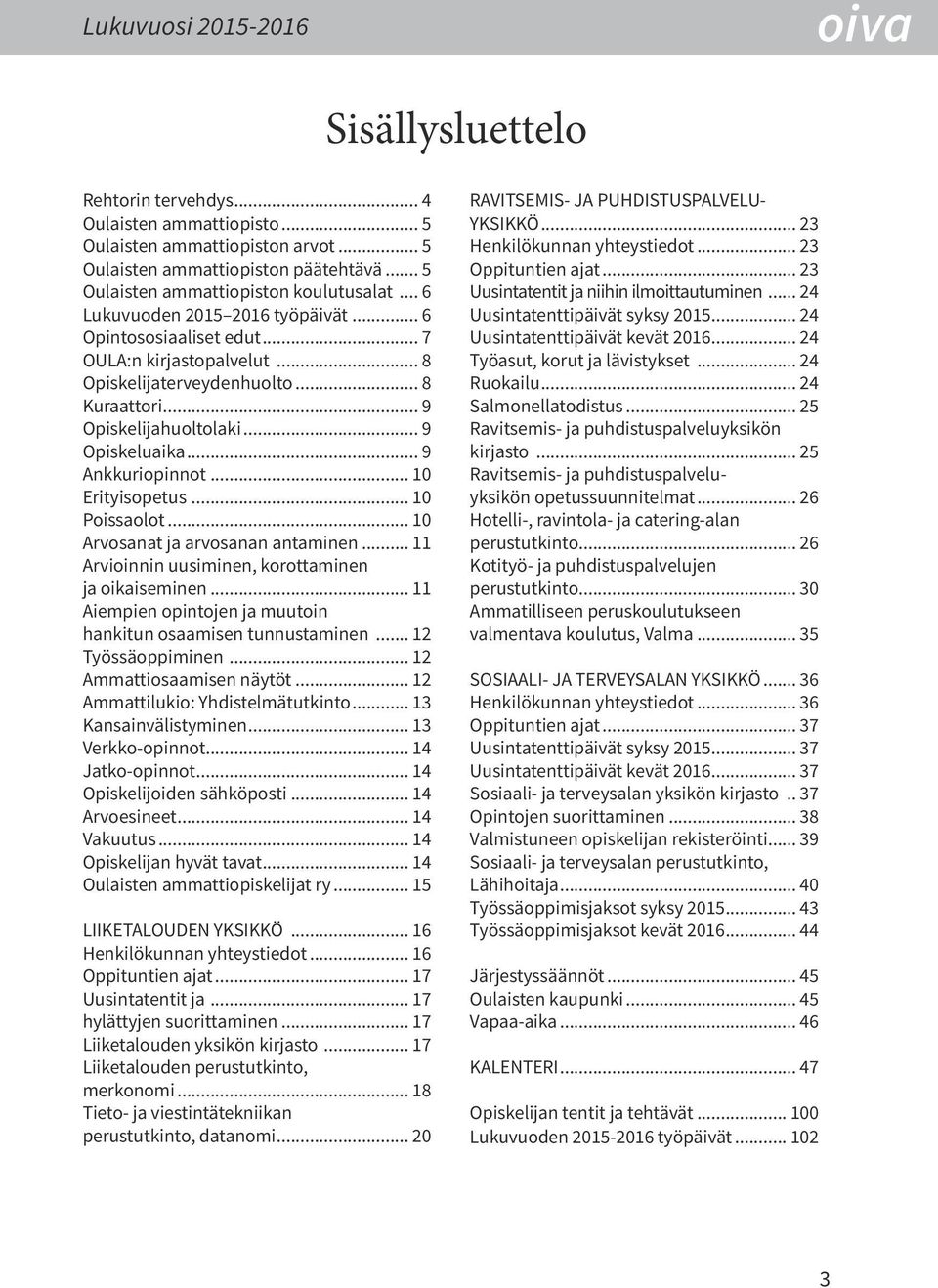 .. 9 Opiskelijahuoltolaki... 9 Opiskeluaika... 9 Ankkuriopinnot... 10 Erityisopetus... 10 Poissaolot... 10 Arvosanat ja arvosanan antaminen... 11 Arvioinnin uusiminen, korottaminen ja oikaiseminen.