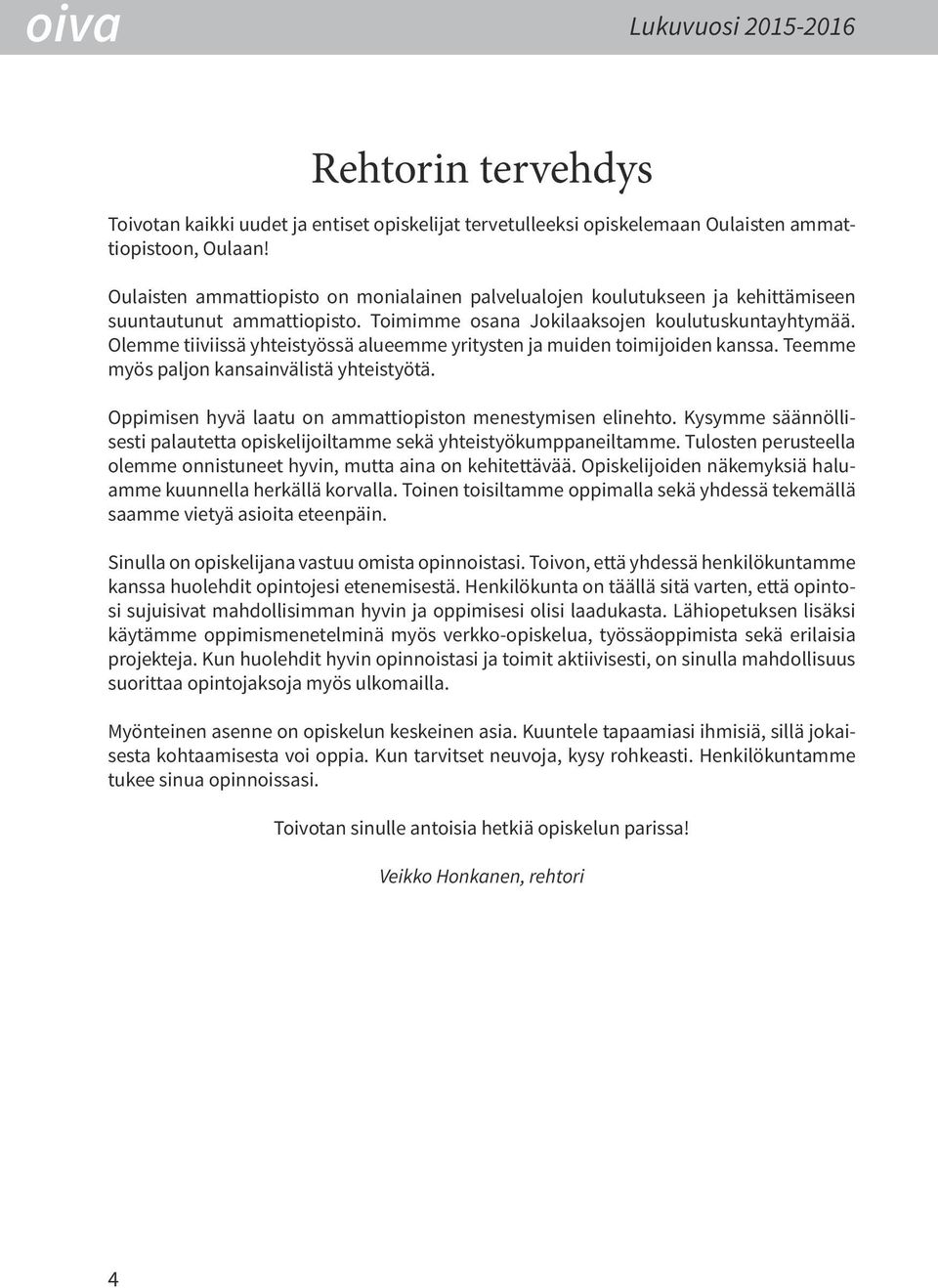Olemme tiiviissä yhteistyössä alueemme yritysten ja muiden toimijoiden kanssa. eemme myös paljon kansainvälistä yhteistyötä. Oppimisen hyvä laatu on ammattiopiston menestymisen elinehto.