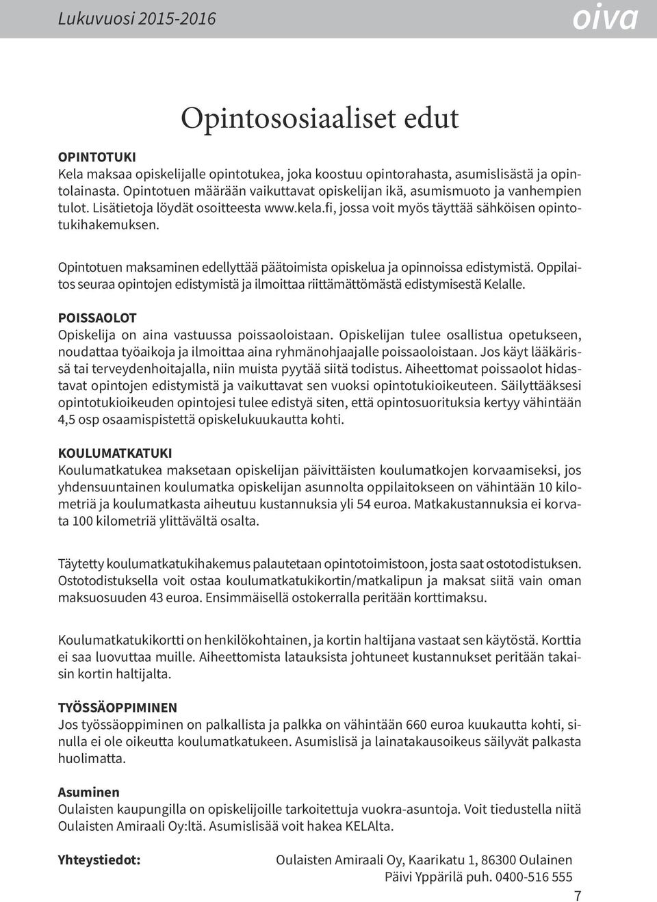 Opintotuen maksaminen edellyttää päätoimista opiskelua ja opinnoissa edistymistä. Oppilaitos seuraa opintojen edistymistä ja ilmoittaa riittämättömästä edistymisestä Kelalle.