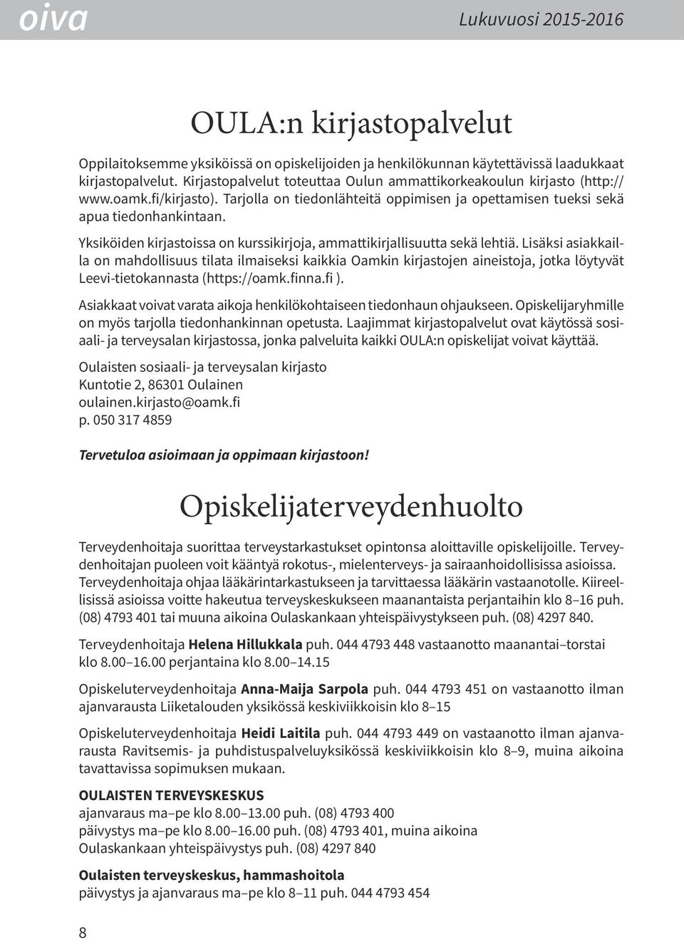 Yksiköiden kirjastoissa on kurssikirjoja, ammattikirjallisuutta sekä lehtiä.