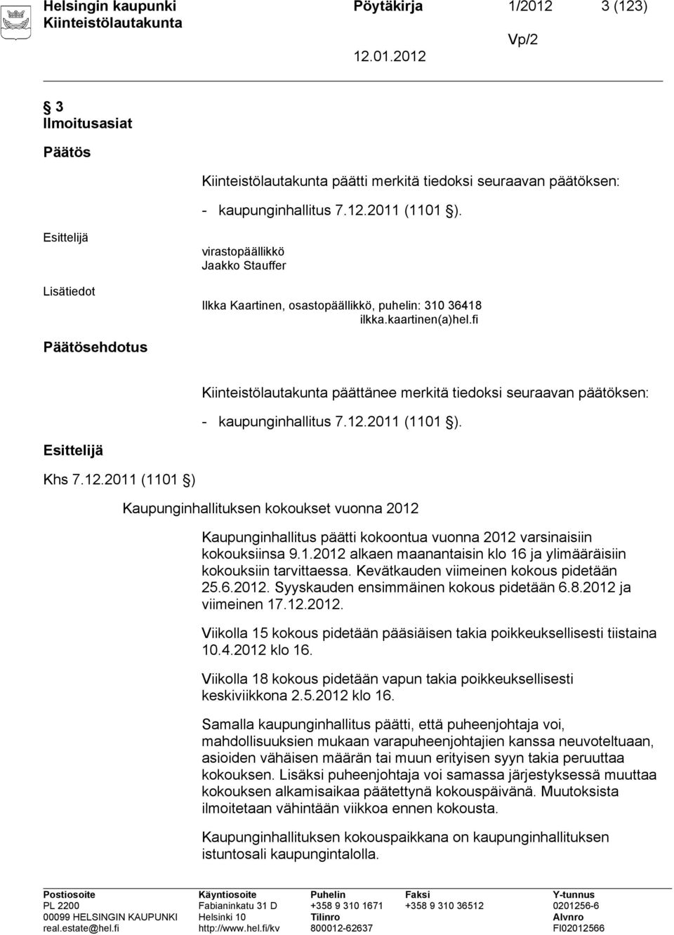 fi Päätösehdotus päättänee merkitä tiedoksi seuraavan päätöksen: - kaupunginhallitus 7.12.