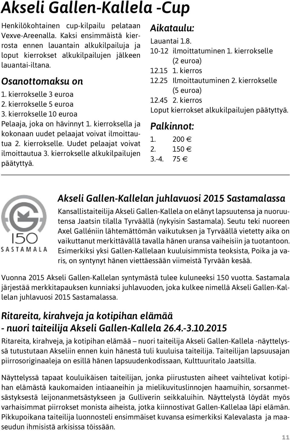 kierrokselle alkukilpailujen päätyttyä. Aikataulu: Lauantai 1.8. 1012 ilmoittatuminen 1. kierrokselle (2 euroa) 12.15 1. kierros 12.25 Ilmoittautuminen 2. kierrokselle (5 euroa) 12.45 2.