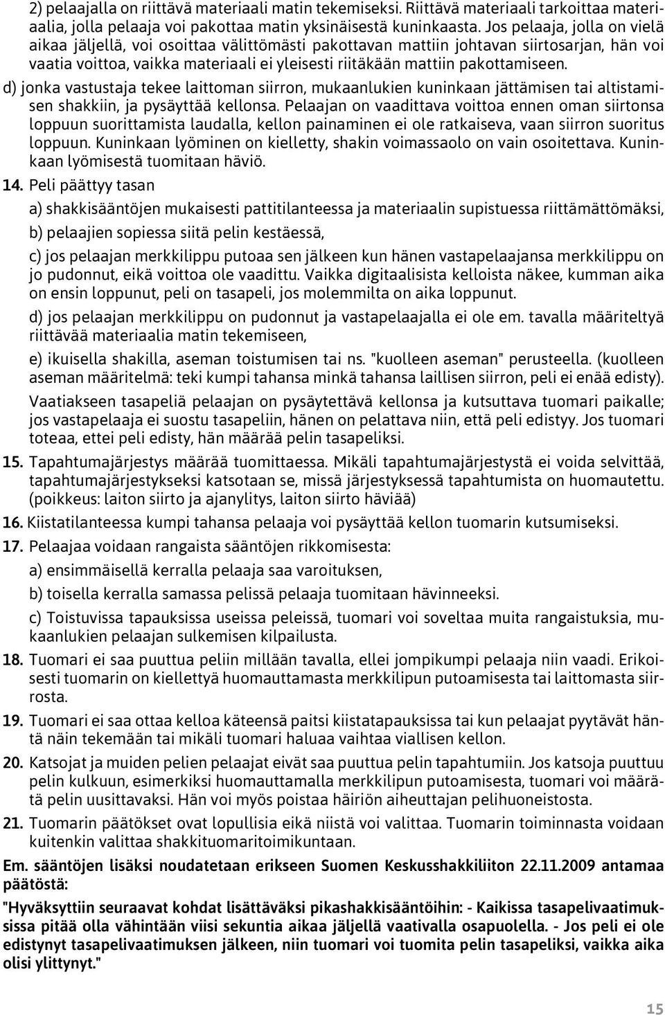 d) jonka vastustaja tekee laittoman siirron, mukaanlukien kuninkaan jättämisen tai altistamisen shakkiin, ja pysäyttää kellonsa.