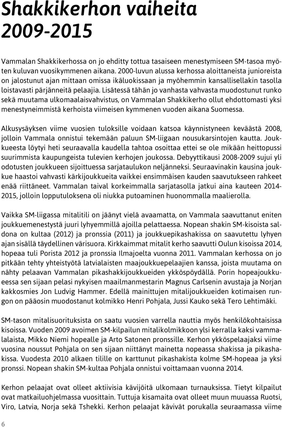 Lisätessä tähän jo vanhasta vahvasta muodostunut runko sekä muutama ulkomaalaisvahvistus, on Vammalan Shakkikerho ollut ehdottomasti yksi menestyneimmistä kerhoista viimeisen kymmenen vuoden aikana