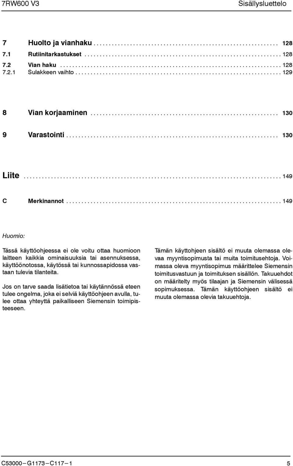 Jos on tarve saada lisätietoa tai käytännössä eteen tulee ongelma, joka ei selviä käyttöohjeen avulla, tulee ottaa yhteyttä paikalliseen Siemensin toimipisteeseen.