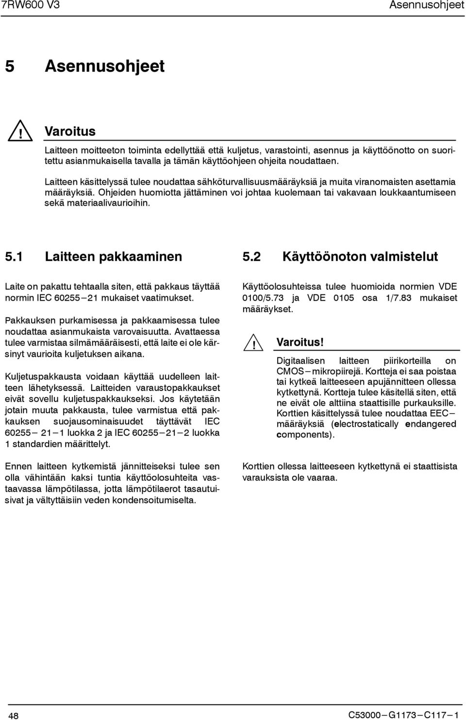 Laitteen käsittelyssä tulee noudattaa sähköturvallisuusmääräyksiä ja muita viranomaisten asettamia määräyksiä.