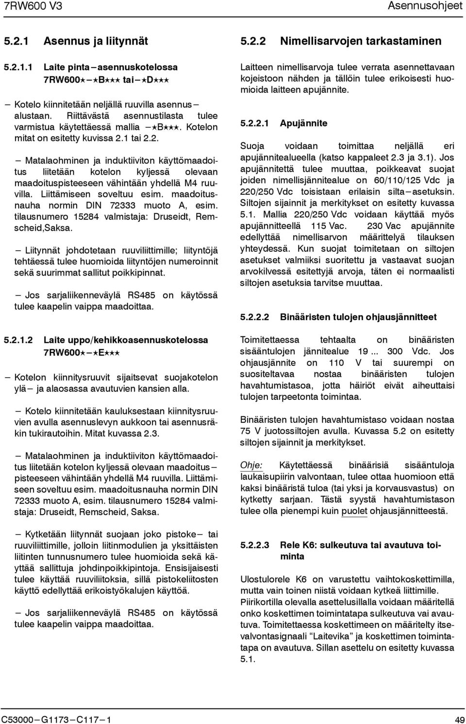 1 tai 2.2. Matalaohminen ja induktiiviton käyttömaadoitus liitetään kotelon kyljessä olevaan maadoituspisteeseen vähintään yhdellä M4 ruuvilla. Liittämiseen soveltuu esim.