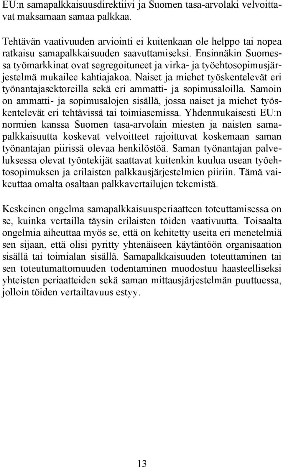 Ensinnäkin Suomessa työmarkkinat ovat segregoituneet ja virka- ja työehtosopimusjärjestelmä mukailee kahtiajakoa.