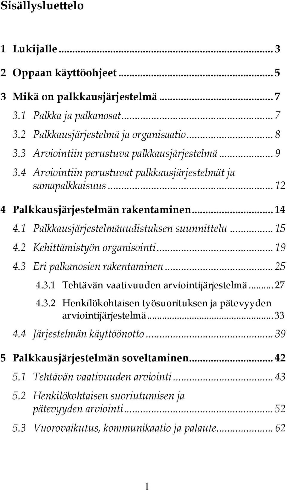 1 Palkkausjärjestelmäuudistuksen suunnittelu... 15 4.2 Kehittämistyön organisointi... 19 4.3 Eri palkanosien rakentaminen... 25 4.3.1 Tehtävän vaativuuden arviointijärjestelmä... 27 4.3.2 Henkilökohtaisen työsuorituksen ja pätevyyden arviointijärjestelmä.