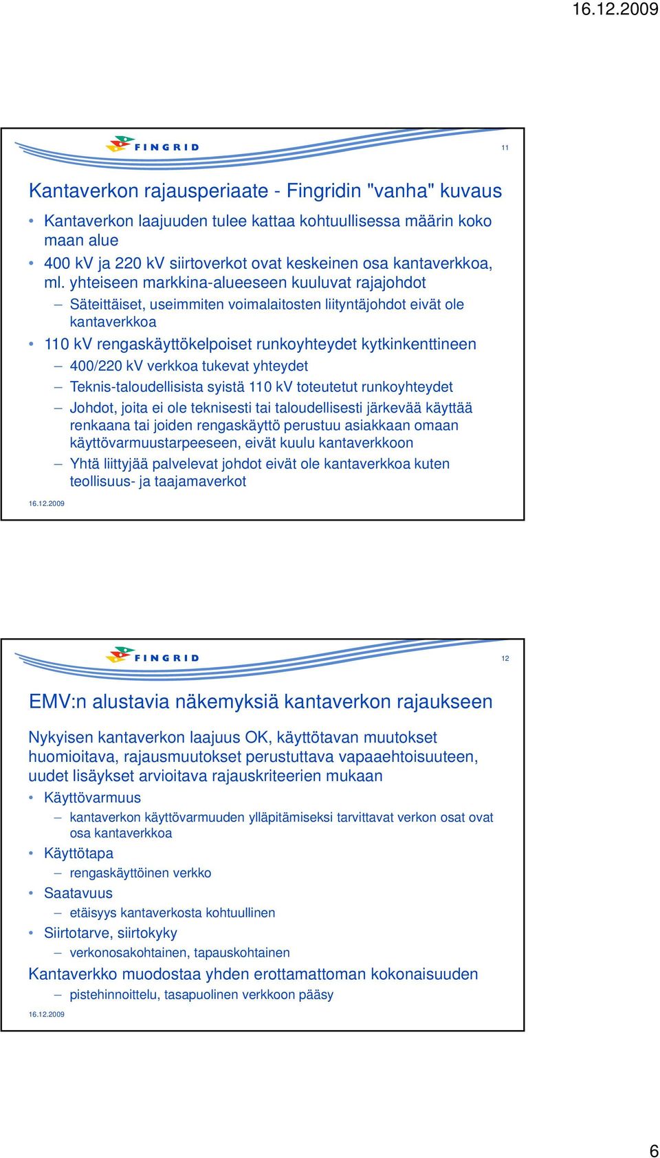 kv verkkoa tukevat yhteydet Teknis-taloudellisista syistä 110 kv toteutetut runkoyhteydet Johdot, joita ei ole teknisesti tai taloudellisesti järkevää käyttää renkaana tai joiden rengaskäyttö