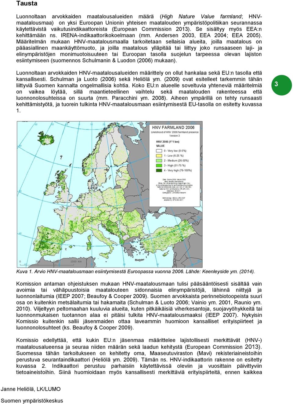 Määritelmän mukaan HNV-maatalousmaalla tarkoitetaan sellaisia alueita, joilla maatalous on pääasiallinen maankäyttömuoto, ja joilla maatalous ylläpitää tai liittyy joko runsaaseen laji- ja
