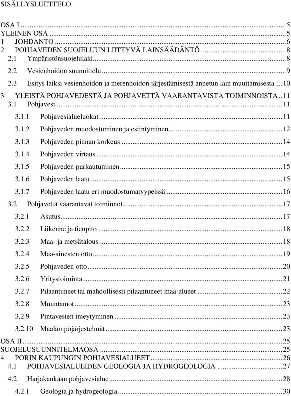 .. 11 3.1.2 Pohjaveden muodostuminen ja esiintyminen... 12 3.1.3 Pohjaveden pinnan korkeus... 14 3.1.4 Pohjaveden virtaus... 14 3.1.5 Pohjaveden purkautuminen... 15 3.1.6 Pohjaveden laatu... 15 3.1.7 Pohjaveden laatu eri muodostumatyypeissä.