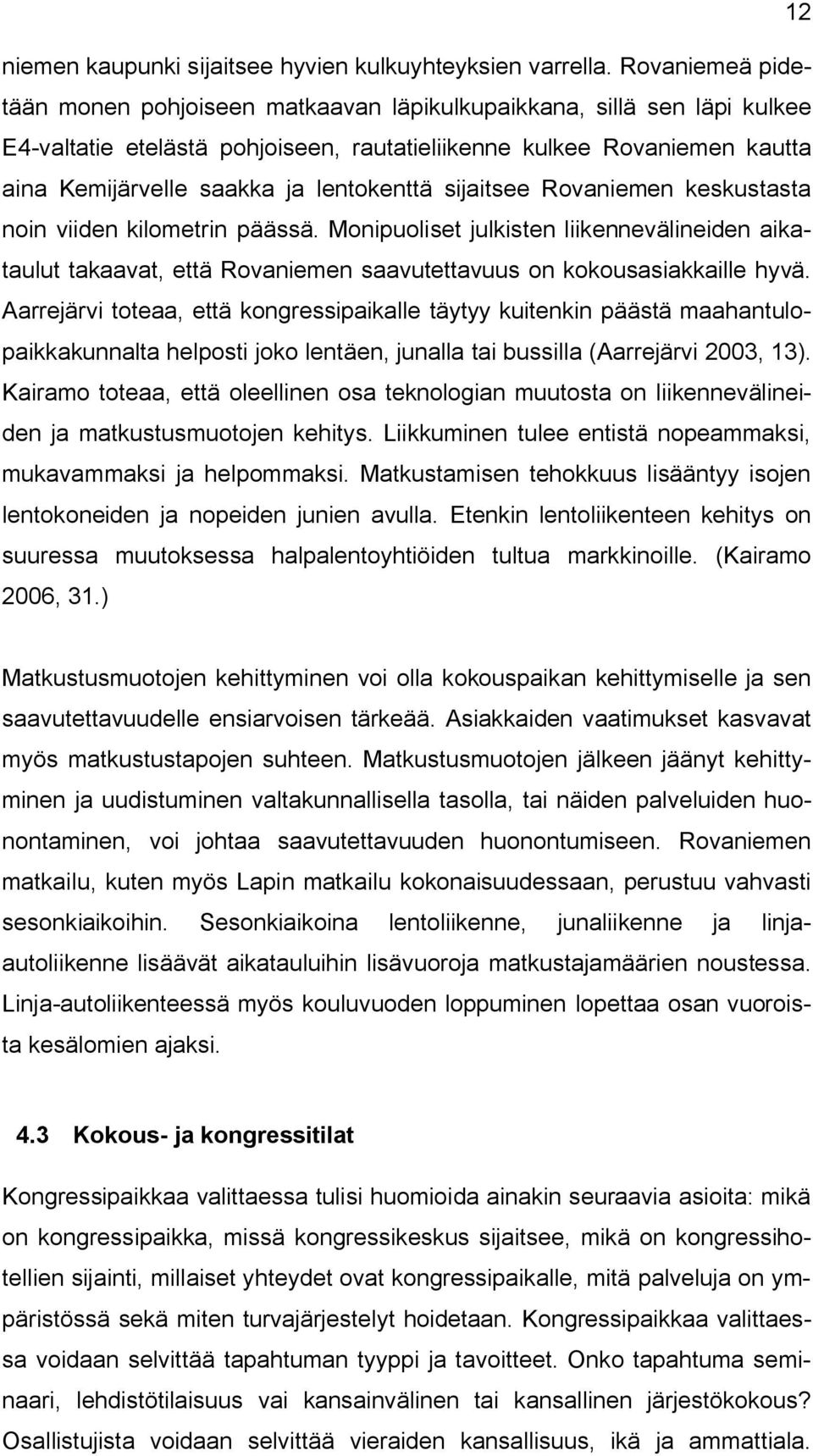 lentokenttä sijaitsee Rovaniemen keskustasta noin viiden kilometrin päässä. Monipuoliset julkisten liikennevälineiden aikataulut takaavat, että Rovaniemen saavutettavuus on kokousasiakkaille hyvä.