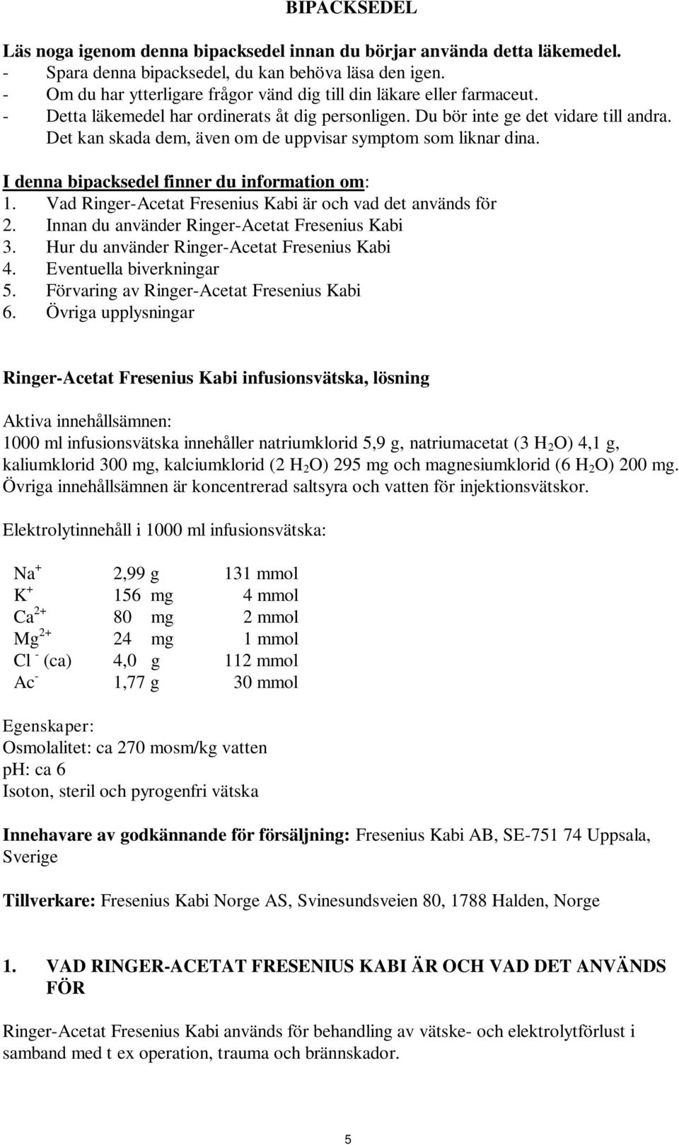 Det kan skada dem, även om de uppvisar symptom som liknar dina. I denna bipacksedel finner du information om: 1. Vad Ringer-Acetat Fresenius Kabi är och vad det används för 2.