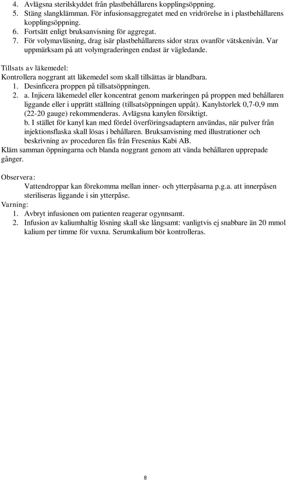 Tillsats av läkemedel: Kontrollera noggrant att läkemedel som skall tillsättas är blandbara. 1. Desinficera proppen på tillsatsöppningen. 2. a. Injicera läkemedel eller koncentrat genom markeringen på proppen med behållaren liggande eller i upprätt ställning (tillsatsöppningen uppåt).