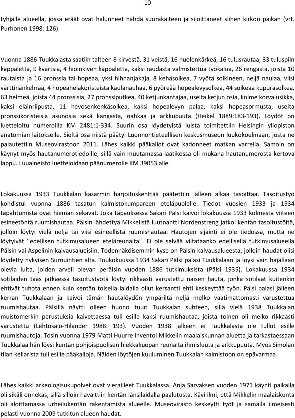 rengasta, joista 10 rautaista ja 16 pronssia tai hopeaa, yksi hihnanjakaja, 8 kehäsolkea, 7 vyötä solkineen, neljä naulaa, viisi värttinänkehrää, 4 hopeahelakoristeista kaulanauhaa, 6 pyöreää