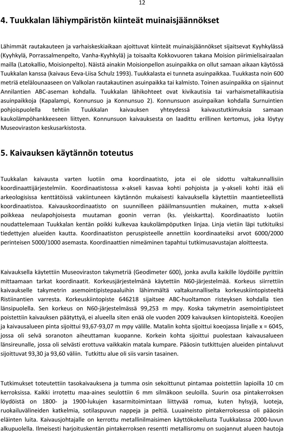 Näistä ainakin Moisionpellon asuinpaikka on ollut samaan aikaan käytössä n kanssa (kaivaus Eeva-Liisa Schulz 1993). sta ei tunneta asuinpaikkaa.