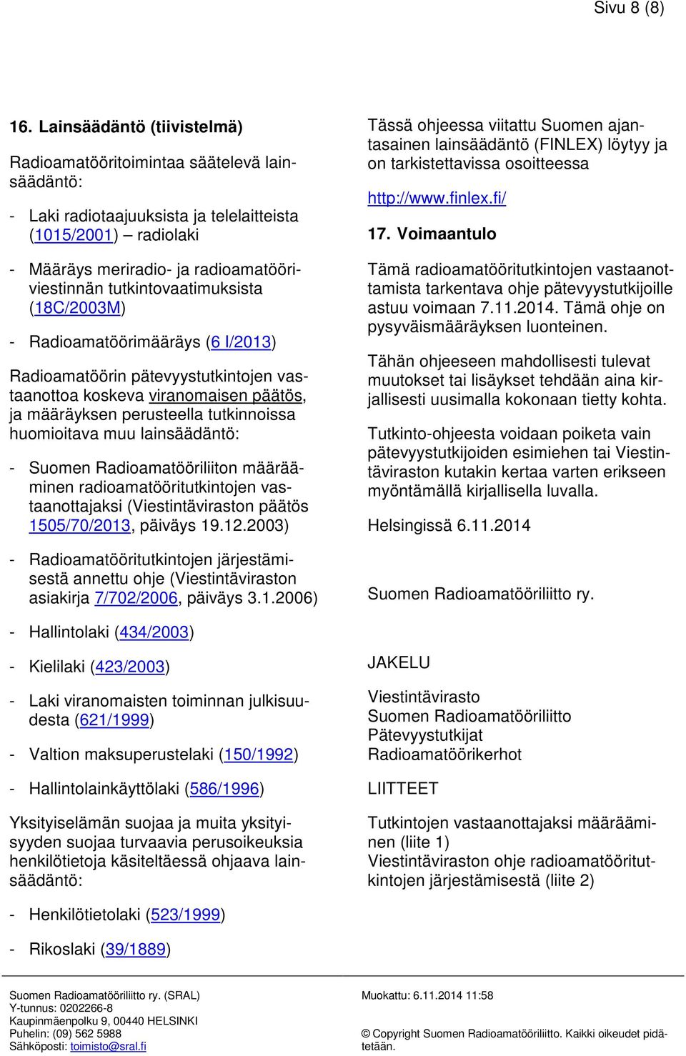 tutkintovaatimuksista (18C/2003M) - Radioamatöörimääräys (6 I/2013) Radioamatöörin pätevyystutkintojen vastaanottoa koskeva viranomaisen päätös, ja määräyksen perusteella tutkinnoissa huomioitava muu