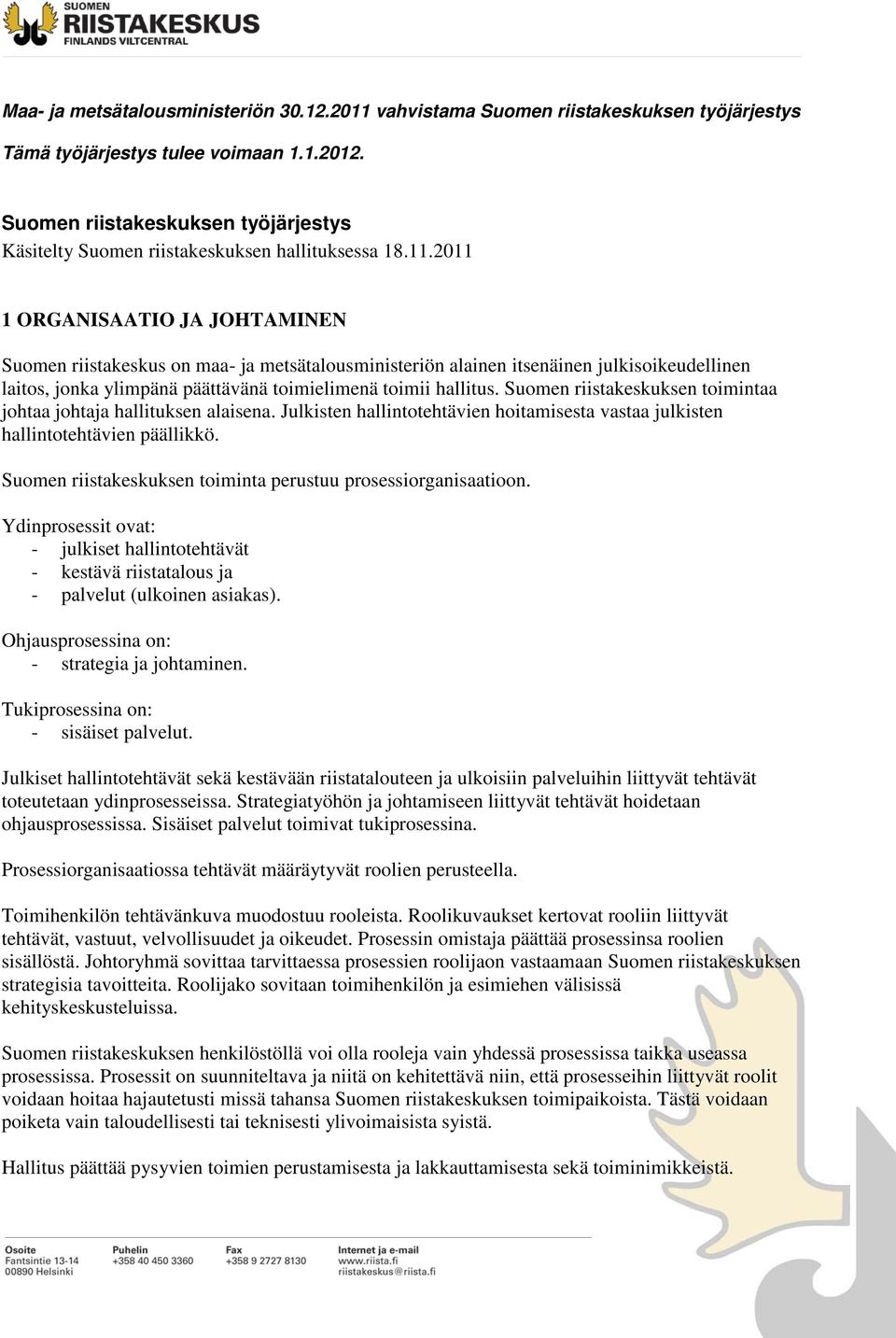 2011 1 ORGANISAATIO JA JOHTAMINEN Suomen riistakeskus on maa- ja metsätalousministeriön alainen itsenäinen julkisoikeudellinen laitos, jonka ylimpänä päättävänä toimielimenä toimii hallitus.