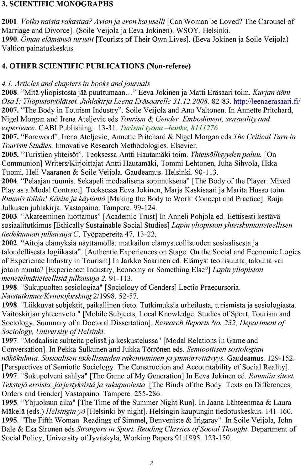 Articles and chapters in books and journals 2008. Mitä yliopistosta jää puuttumaan Eeva Jokinen ja Matti Eräsaari toim. Kurjan ääni Osa I: Yliopistotyöläiset. Juhlakirja Leena Eräsaarelle 31.12.2008. 82 83.