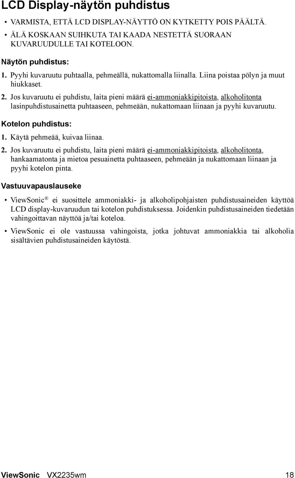 Jos kuvaruutu ei puhdistu, laita pieni määrä ei-ammoniakkipitoista, alkoholitonta lasinpuhdistusainetta puhtaaseen, pehmeään, nukattomaan liinaan ja pyyhi kuvaruutu. Kotelon puhdistus: 1.