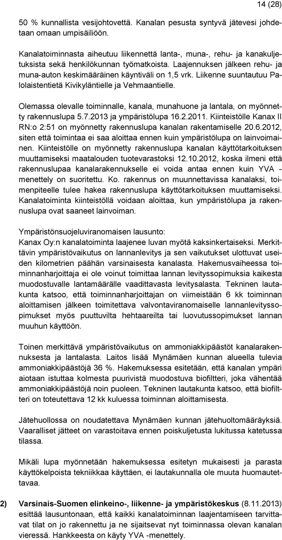 Liikenne suuntautuu Palolaistentietä Kivikyläntielle ja Vehmaantielle. Olemassa olevalle toiminnalle, kanala, munahuone ja lantala, on myönnetty rakennuslupa 5.7.2013 ja ympäristölupa 16.2.2011.