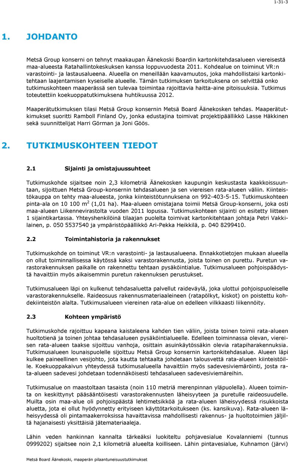 Tämän tutkimuksen tarkoituksena on selvittää onko tutkimuskohteen maaperässä sen tulevaa toimintaa rajoittavia haittaaine pitoisuuksia. Tutkimus toteutettiin koekuoppatutkimuksena huhtikuussa 2012.