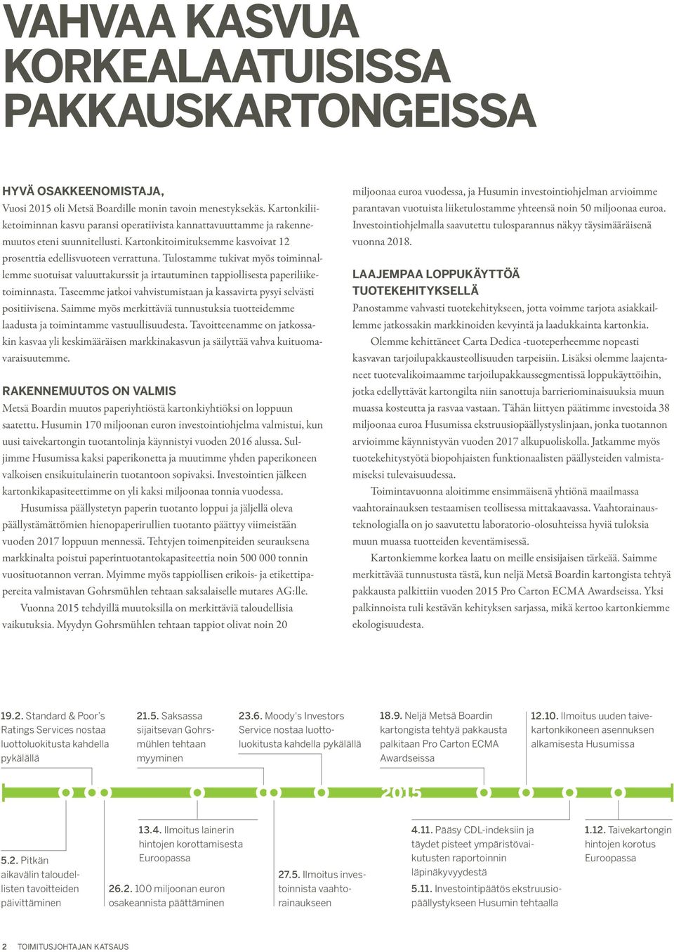 Tulostamme tukivat myös toiminnallemme suotuisat valuuttakurssit ja irtautuminen tappiollisesta paperiliiketoiminnasta. Taseemme jatkoi vahvistumistaan ja kassavirta pysyi selvästi positiivisena.